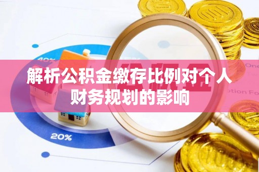 太麻里解析公积金缴存比例对个人财务规划的影响
