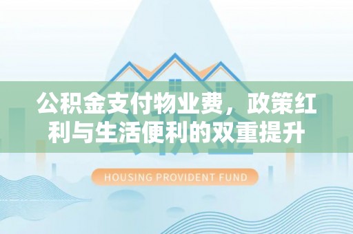 太麻里公积金支付物业费，政策红利与生活便利的双重提升