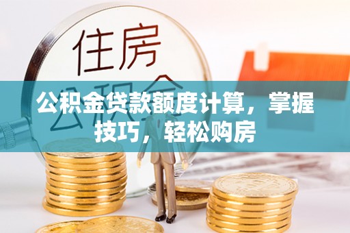 太麻里公积金贷款额度计算，掌握技巧，轻松购房