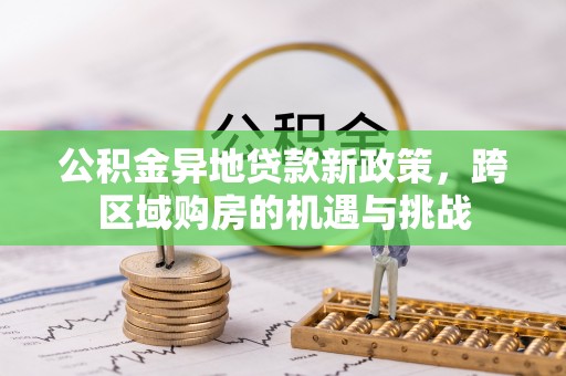 太麻里公积金异地贷款新政策，跨区域购房的机遇与挑战
