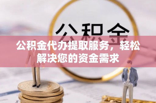 太麻里公积金代办提取服务，轻松解决您的资金需求