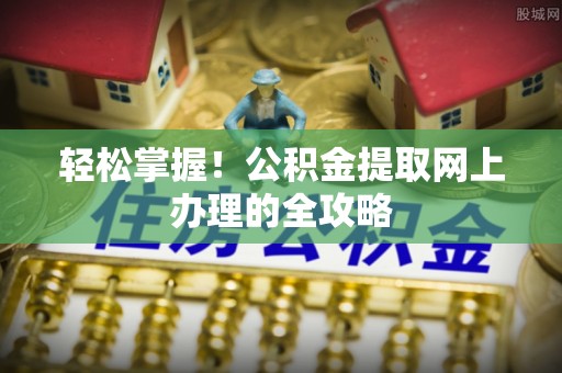 太麻里轻松掌握！公积金提取网上办理的全攻略