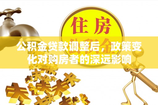 太麻里公积金贷款调整后，政策变化对购房者的深远影响