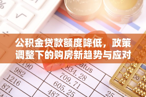 太麻里公积金贷款额度降低，政策调整下的购房新趋势与应对策略