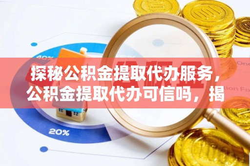 太麻里探秘公积金提取代办服务，公积金提取代办可信吗，揭秘真相与选择指南