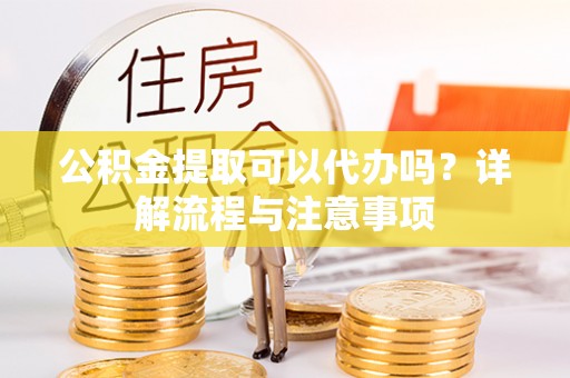 太麻里公积金提取可以代办吗？详解流程与注意事项