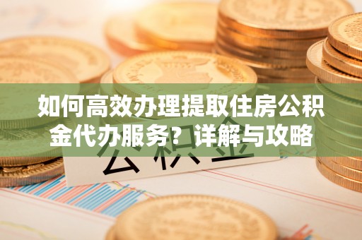 太麻里如何高效办理提取住房公积金代办服务？详解与攻略