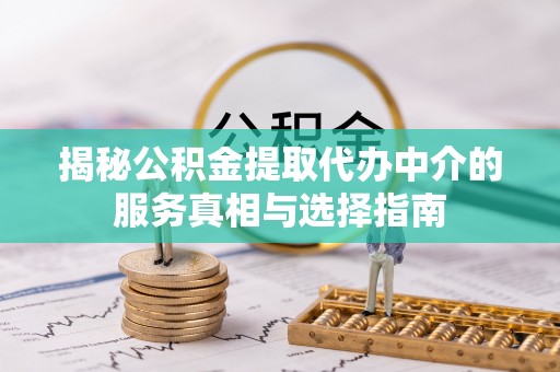 太麻里揭秘公积金提取代办中介的服务真相与选择指南