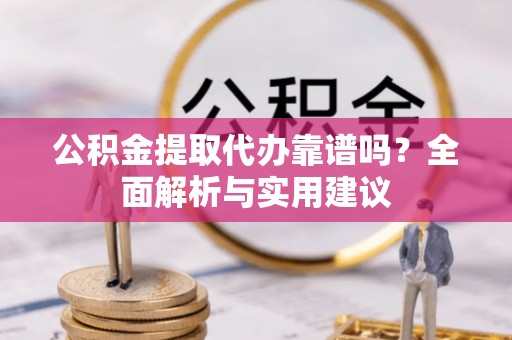 太麻里公积金提取代办靠谱吗？全面解析与实用建议