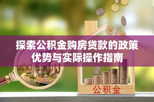 太麻里探索公积金购房贷款的政策优势与实际操作指南