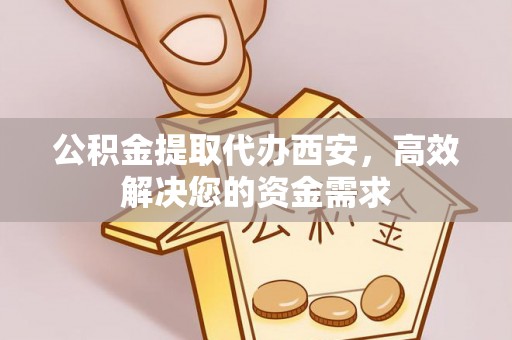 太麻里公积金提取代办西安，高效解决您的资金需求