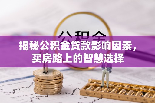 太麻里揭秘公积金贷款影响因素，买房路上的智慧选择