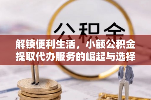 太麻里解锁便利生活，小额公积金提取代办服务的崛起与选择