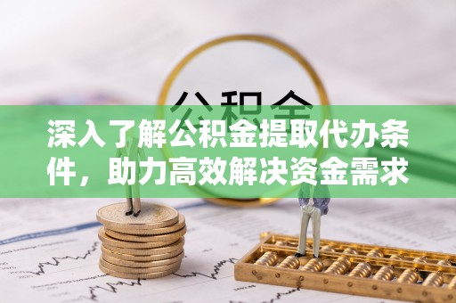 太麻里深入了解公积金提取代办条件，助力高效解决资金需求