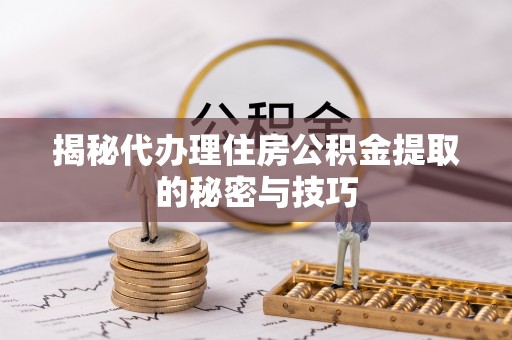 太麻里揭秘代办理住房公积金提取的秘密与技巧
