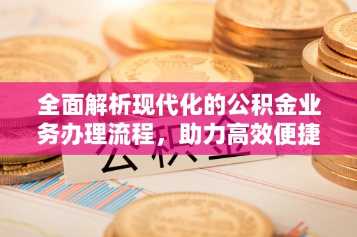 太麻里全面解析现代化的公积金业务办理流程，助力高效便捷生活