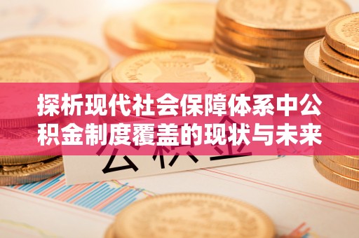 太麻里探析现代社会保障体系中公积金制度覆盖的现状与未来