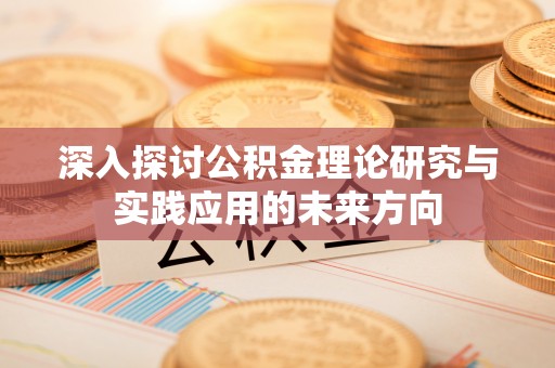 太麻里深入探讨公积金理论研究与实践应用的未来方向