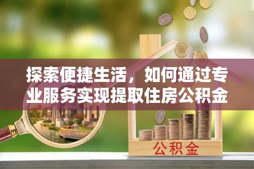 太麻里探索便捷生活，如何通过专业服务实现提取住房公积金代办