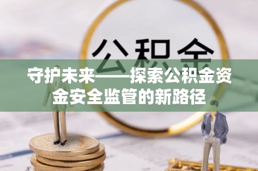 太麻里守护未来——探索公积金资金安全监管的新路径