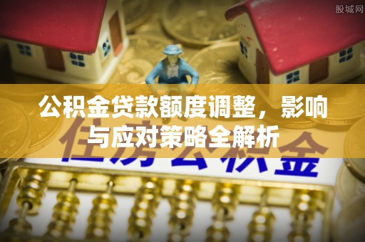 太麻里公积金贷款额度调整，影响与应对策略全解析