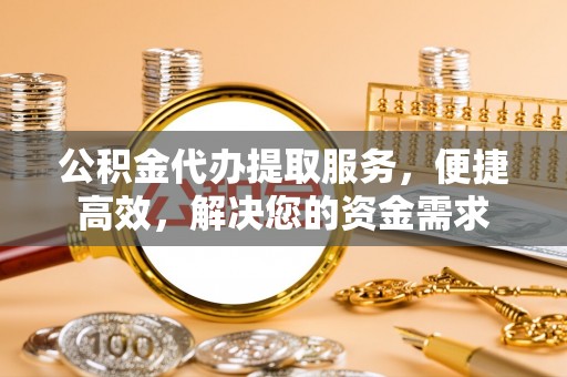 太麻里公积金代办提取服务，便捷高效，解决您的资金需求