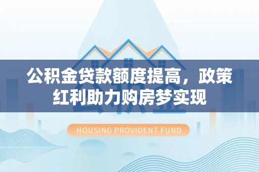 太麻里公积金贷款额度提高，政策红利助力购房梦实现