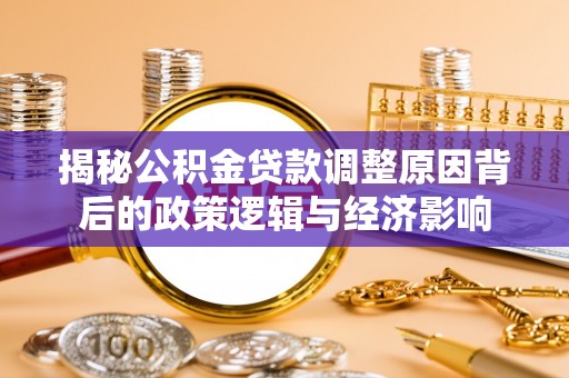 太麻里揭秘公积金贷款调整原因背后的政策逻辑与经济影响