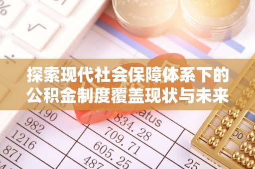 太麻里探索现代社会保障体系下的公积金制度覆盖现状与未来发展
