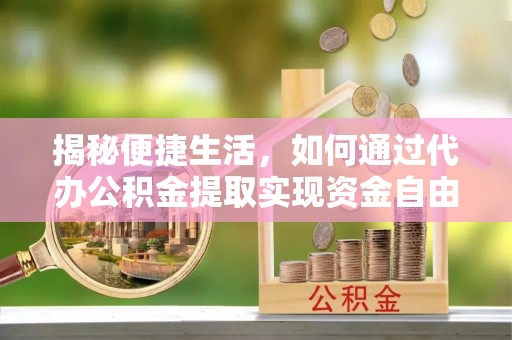 太麻里揭秘便捷生活，如何通过代办公积金提取实现资金自由