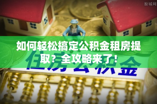 太麻里如何轻松搞定公积金租房提取？全攻略来了！
