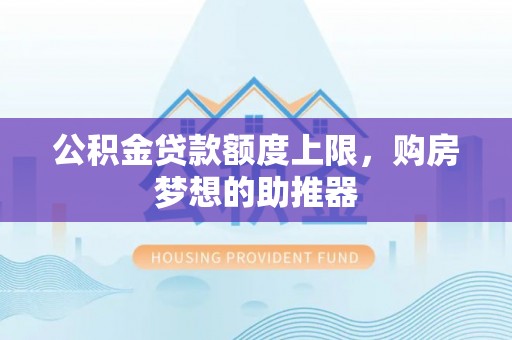 太麻里公积金贷款额度上限，购房梦想的助推器