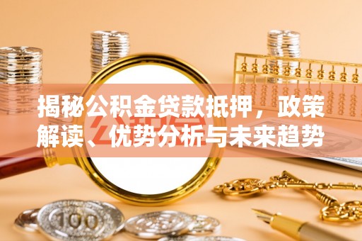 太麻里揭秘公积金贷款抵押，政策解读、优势分析与未来趋势