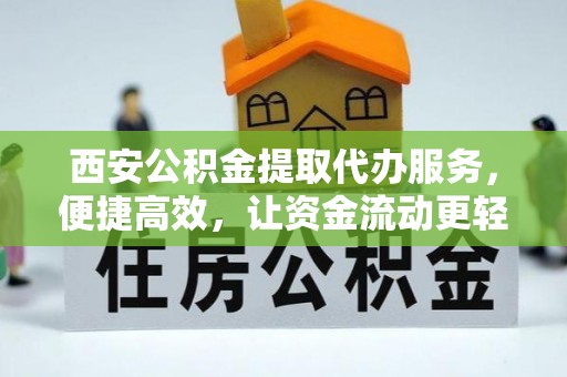 太麻里西安公积金提取代办服务，便捷高效，让资金流动更轻松