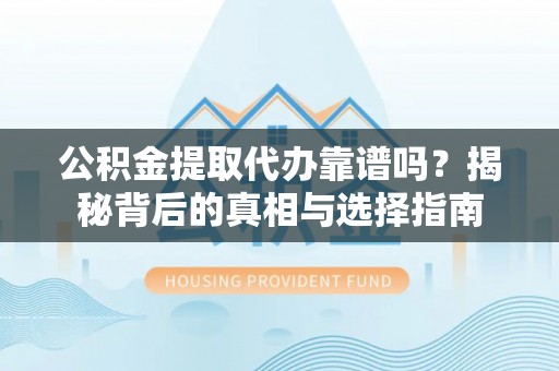 太麻里公积金提取代办靠谱吗？揭秘背后的真相与选择指南