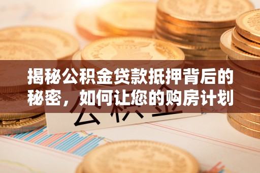 太麻里揭秘公积金贷款抵押背后的秘密，如何让您的购房计划更轻松？