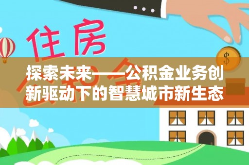 太麻里探索未来——公积金业务创新驱动下的智慧城市新生态