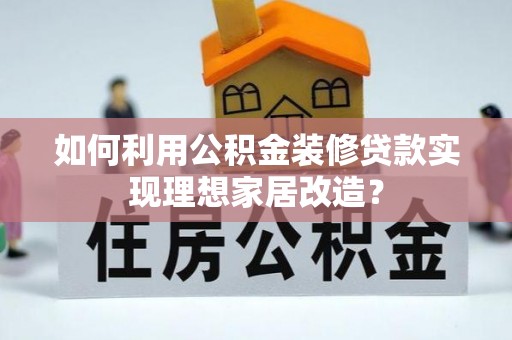 太麻里如何利用公积金装修贷款实现理想家居改造？