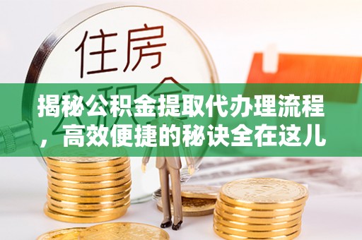 太麻里揭秘公积金提取代办理流程，高效便捷的秘诀全在这儿