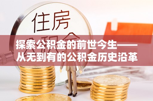 太麻里探索公积金的前世今生——从无到有的公积金历史沿革