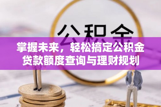 太麻里掌握未来，轻松搞定公积金贷款额度查询与理财规划