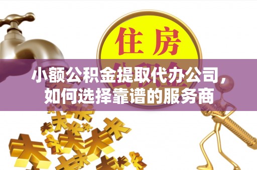 太麻里小额公积金提取代办公司，如何选择靠谱的服务商