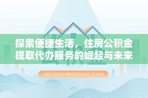 太麻里探索便捷生活，住房公积金提取代办服务的崛起与未来趋势