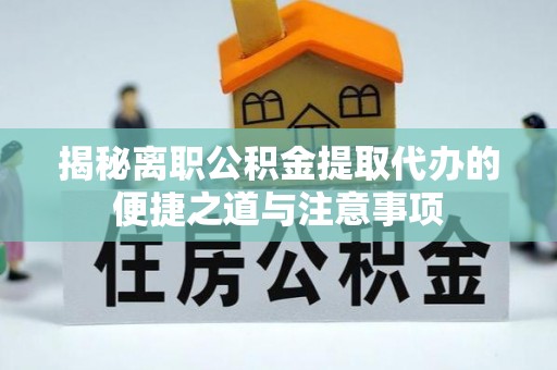 太麻里揭秘离职公积金提取代办的便捷之道与注意事项