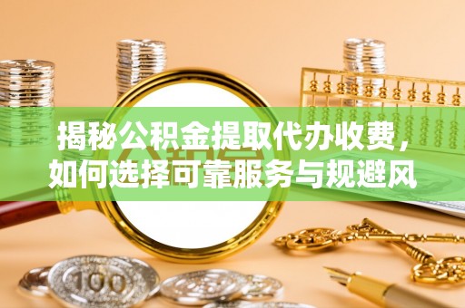 太麻里揭秘公积金提取代办收费，如何选择可靠服务与规避风险