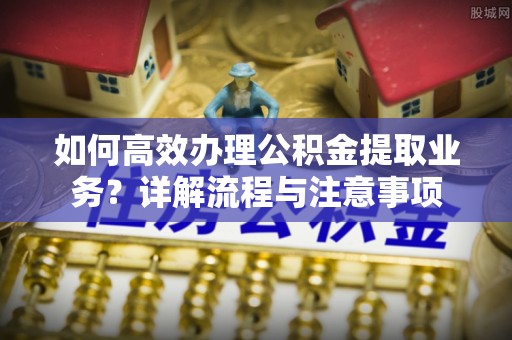 太麻里如何高效办理公积金提取业务？详解流程与注意事项