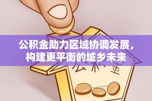 太麻里公积金助力区域协调发展，构建更平衡的城乡未来