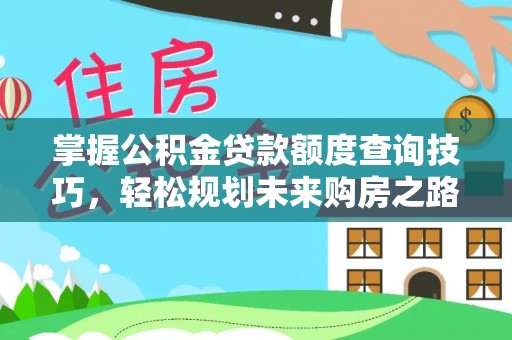 太麻里掌握公积金贷款额度查询技巧，轻松规划未来购房之路