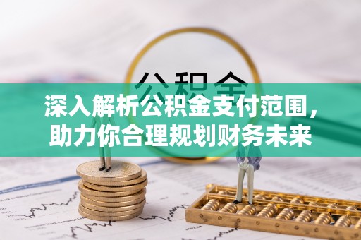 太麻里深入解析公积金支付范围，助力你合理规划财务未来