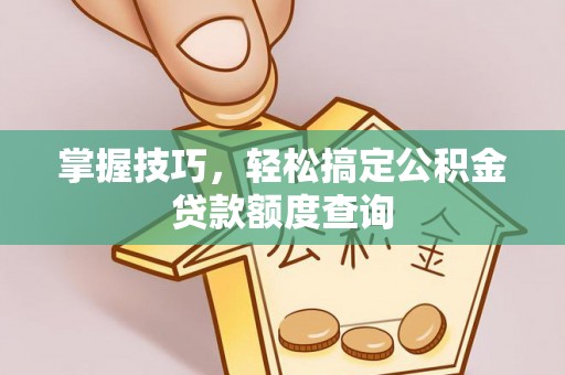 太麻里掌握技巧，轻松搞定公积金贷款额度查询